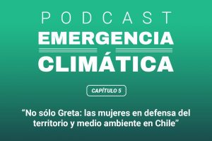 Las "Greta Thunberg" chilenas, mujeres que han luchado por la defensa del medioambiente: Escucha el quinto capítulo de Emergencia Climática, el podcast de El Desconcierto