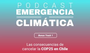 Podcast | "Las consecuencias de cancelar la COP25 en Chile": Escucha el nuevo capítulo de Emergencia Climática