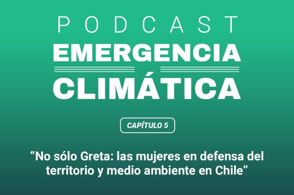 Las «Greta Thunberg» chilenas, mujeres que han luchado por la defensa del medioambiente: Escucha el quinto capítulo de Emergencia Climática, el podcast de El Desconcierto